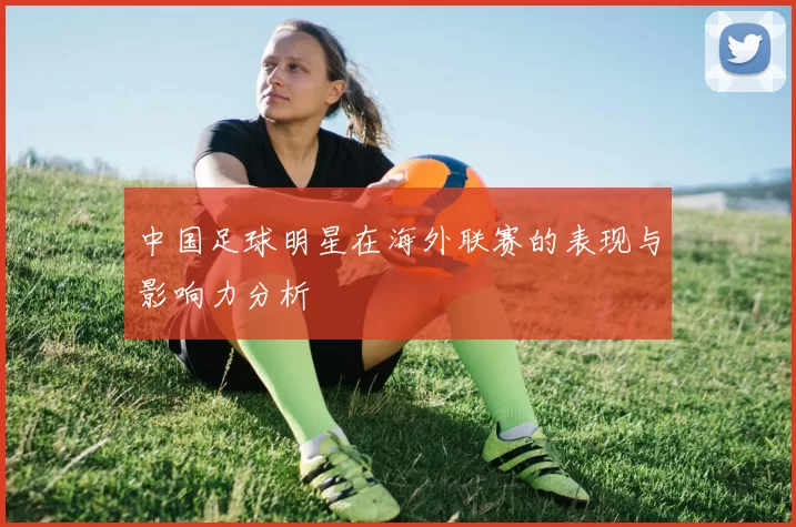中国足球明星在海外联赛的表现与影响力分析