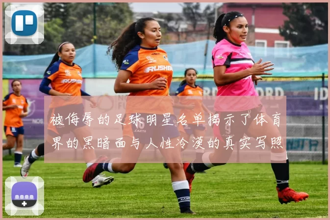 被侮辱的足球明星名单揭示了体育界的黑暗面与人性冷漠的真实写照