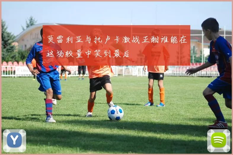 莫雷利亚与托卢卡激战正酣谁能在这场较量中笑到最后