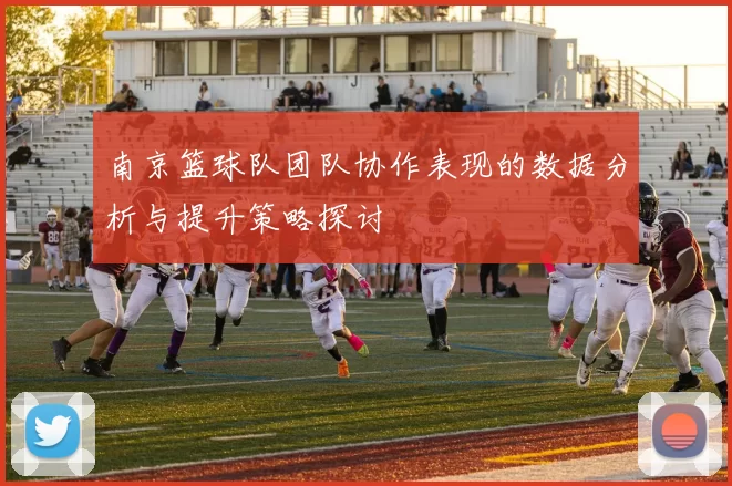 南京篮球队团队协作表现的数据分析与提升策略探讨