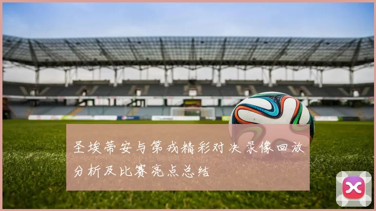 圣埃蒂安与第戎精彩对决录像回放分析及比赛亮点总结