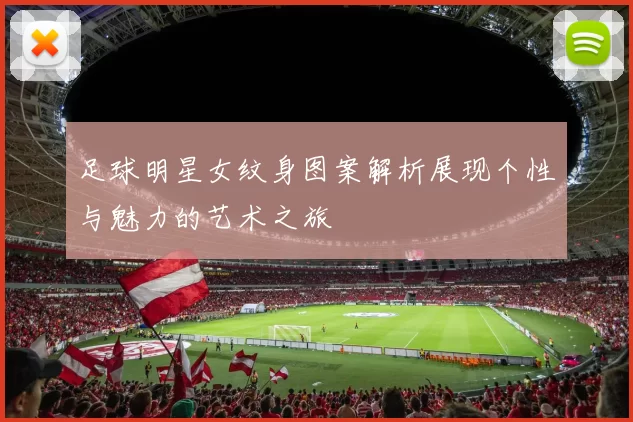 足球明星女纹身图案解析展现个性与魅力的艺术之旅