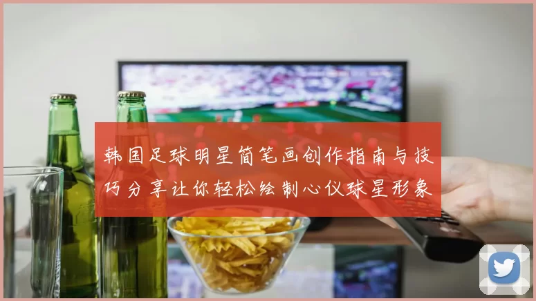 韩国足球明星简笔画创作指南与技巧分享让你轻松绘制心仪球星形象