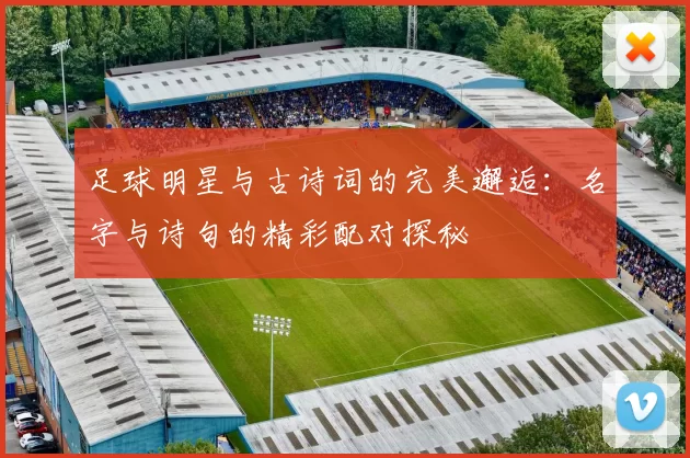 足球明星与古诗词的完美邂逅：名字与诗句的精彩配对探秘