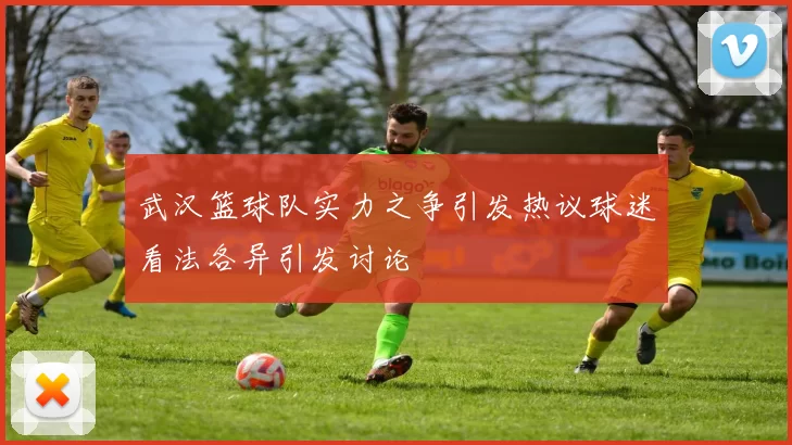 武汉篮球队实力之争引发热议球迷看法各异引发讨论