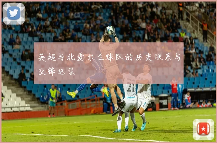 英超与北爱尔兰球队的历史联系与交锋记录