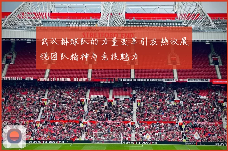 武汉排球队的力量变革引发热议展现团队精神与竞技魅力