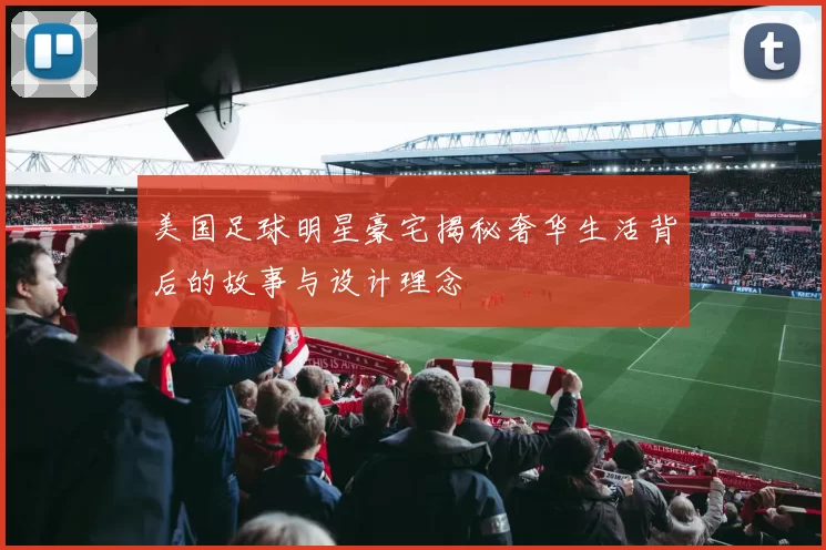 美国足球明星豪宅揭秘奢华生活背后的故事与设计理念