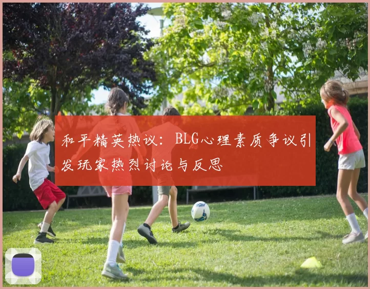和平精英热议：BLG心理素质争议引发玩家热烈讨论与反思