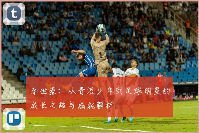 李世豪：从青涩少年到足球明星的成长之路与成就解析