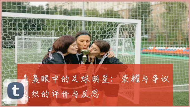 毒枭眼中的足球明星：荣耀与争议交织的评价与反思