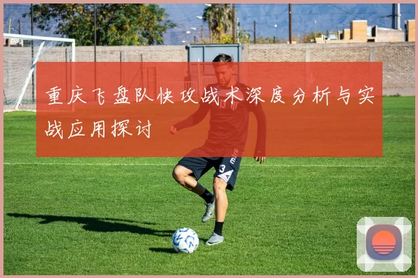 重庆飞盘队快攻战术深度分析与实战应用探讨