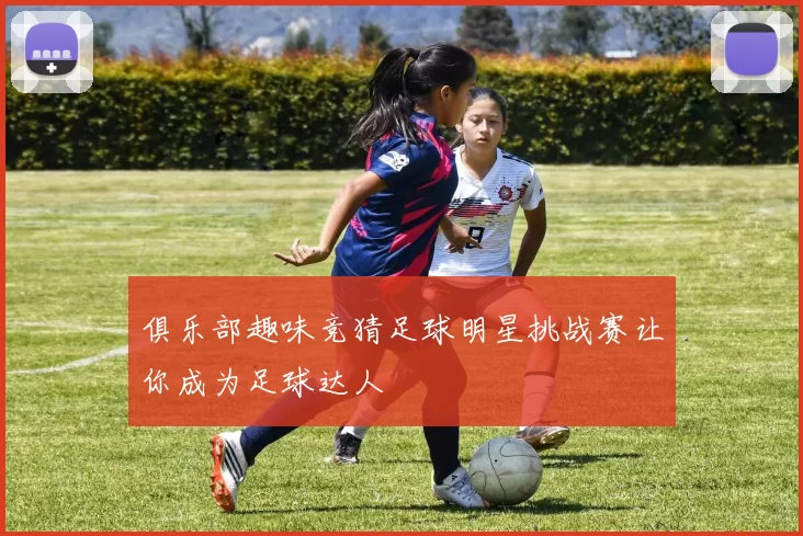 俱乐部趣味竞猜足球明星挑战赛让你成为足球达人