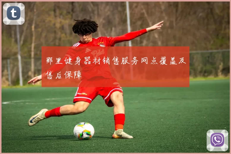 那里健身器材销售服务网点覆盖及售后保障