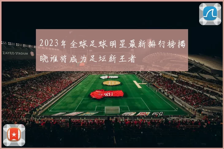 2023年全球足球明星最新排行榜揭晓谁将成为足坛新王者