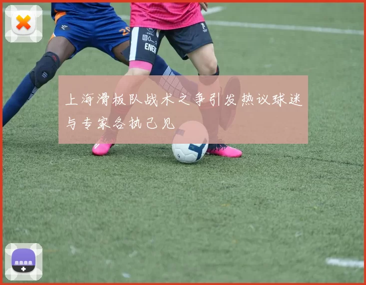 上海滑板队战术之争引发热议球迷与专家各执己见