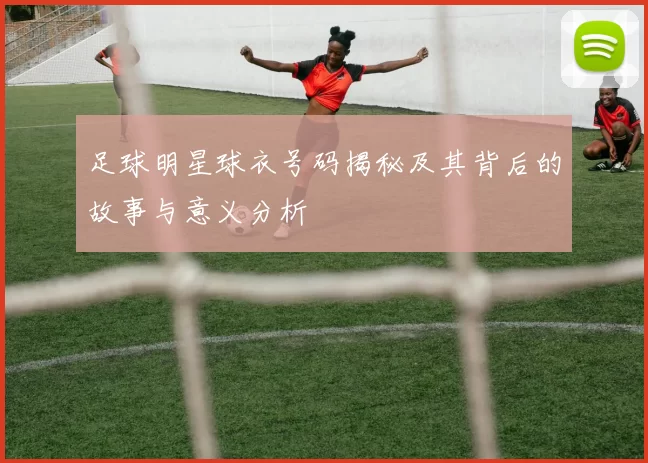 足球明星球衣号码揭秘及其背后的故事与意义分析