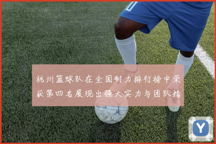 杭州篮球队在全国耐力排行榜中荣获第四名展现出强大实力与团队精神