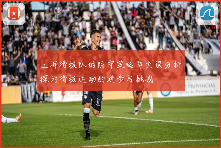 上海滑板队的防守策略与失误分析探讨滑板运动的进步与挑战