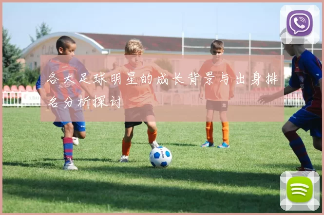 各大足球明星的成长背景与出身排名分析探讨