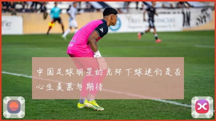 中国足球明星的光环下球迷们是否心生羡慕与期待